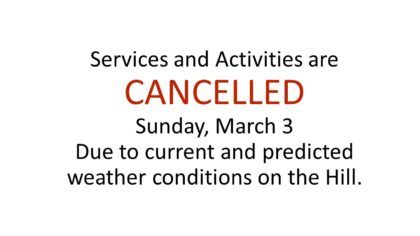 Services and Activities are CANCELLED Sunday March 3 due to current and predicted conditions on the Hill